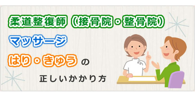 柔道整復師（整骨院・整骨院）、マッサージ、はり・きゅうの正しいかかり方
